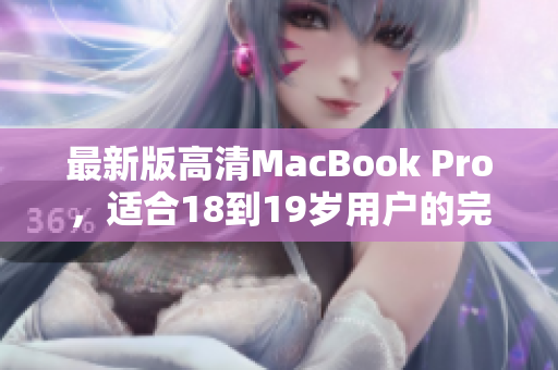 最新版高清MacBook Pro，适合18到19岁用户的完美选择