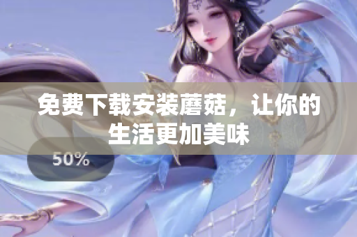 免费下载安装蘑菇，让你的生活更加美味