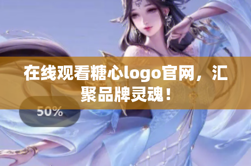 在线观看糖心logo官网，汇聚品牌灵魂！
