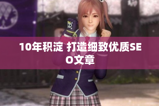 10年积淀 打造细致优质SEO文章