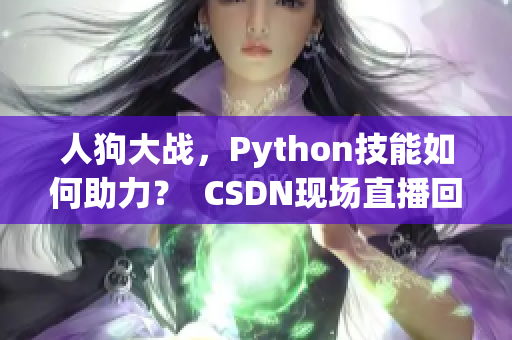 人狗大战，Python技能如何助力？  CSDN现场直播回顾