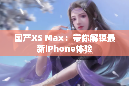国产XS Max：带你解锁最新iPhone体验