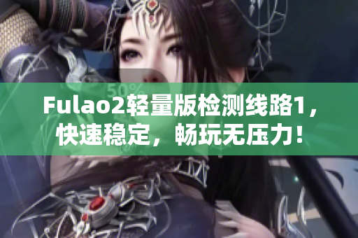 Fulao2轻量版检测线路1，快速稳定，畅玩无压力！
