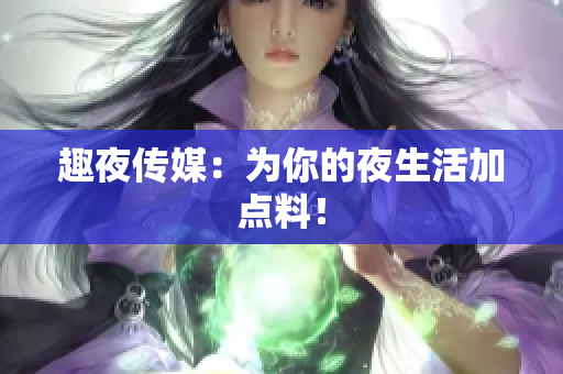趣夜传媒：为你的夜生活加点料！