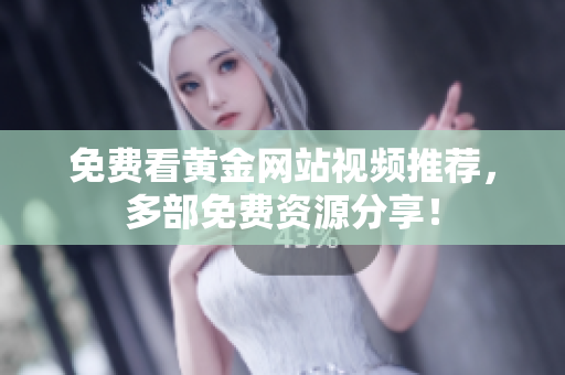 免费看黄金网站视频推荐，多部免费资源分享！
