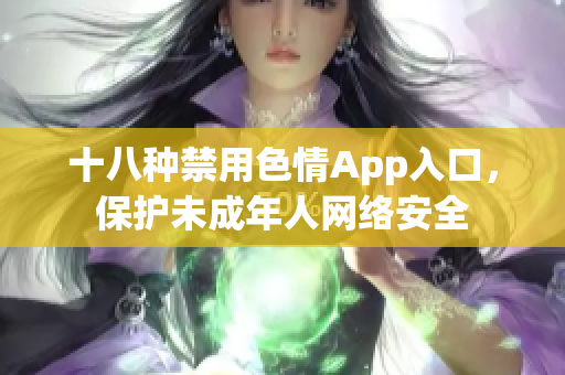 十八种禁用色情App入口，保护未成年人网络安全