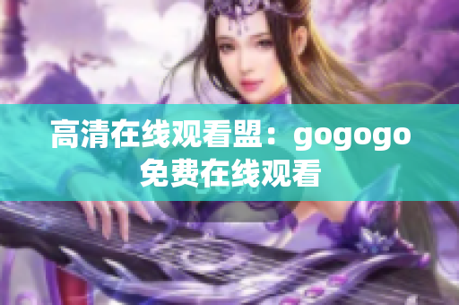 高清在线观看盟：gogogo免费在线观看