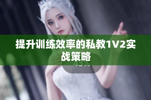 提升训练效率的私教1V2实战策略