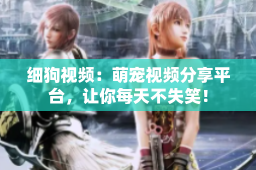 细狗视频：萌宠视频分享平台，让你每天不失笑！