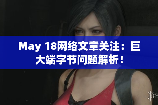 May 18网络文章关注：巨大端字节问题解析！
