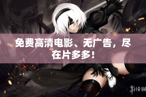 免费高清电影、无广告，尽在片多多！