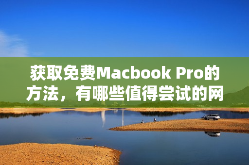 获取免费Macbook Pro的方法，有哪些值得尝试的网站？