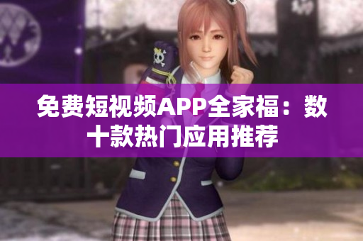 免费短视频APP全家福：数十款热门应用推荐