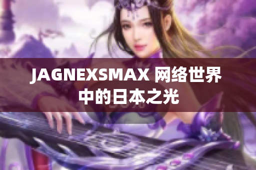 JAGNEXSMAX 网络世界中的日本之光