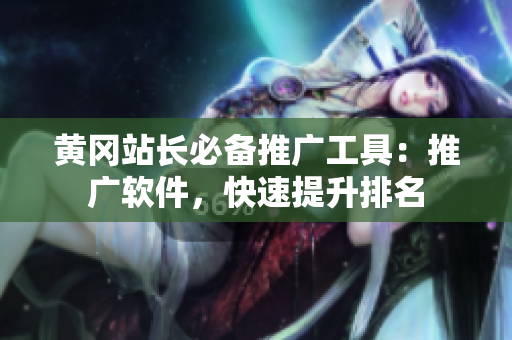 黄冈站长必备推广工具：推广软件，快速提升排名