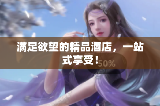 满足欲望的精品酒店，一站式享受！
