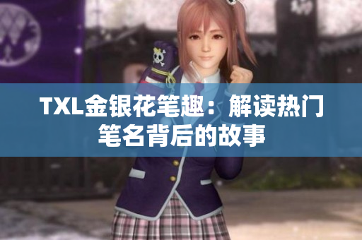 TXL金银花笔趣：解读热门笔名背后的故事