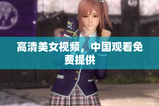 高清美女视频，中国观看免费提供