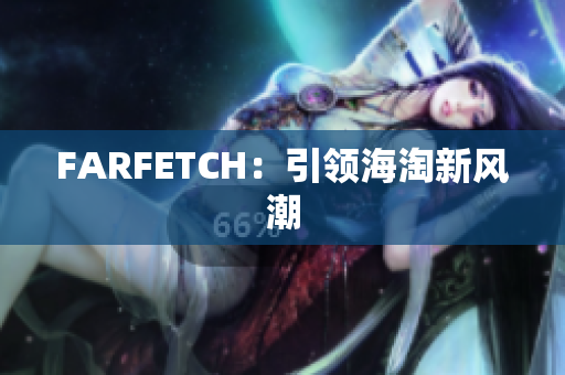 FARFETCH：引领海淘新风潮