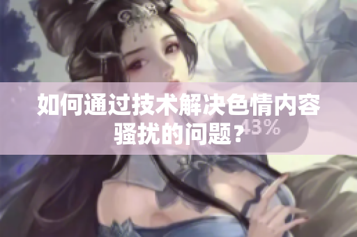 如何通过技术解决色情内容骚扰的问题？
