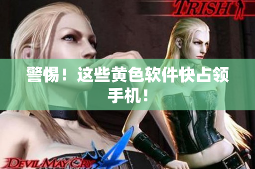 警惕！这些黄色软件快占领手机！