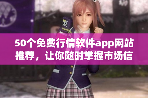 50个免费行情软件app网站推荐，让你随时掌握市场信息！