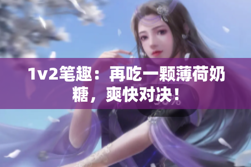 1v2笔趣：再吃一颗薄荷奶糖，爽快对决！