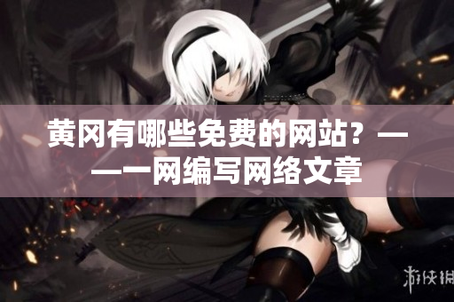 黄冈有哪些免费的网站？——一网编写网络文章