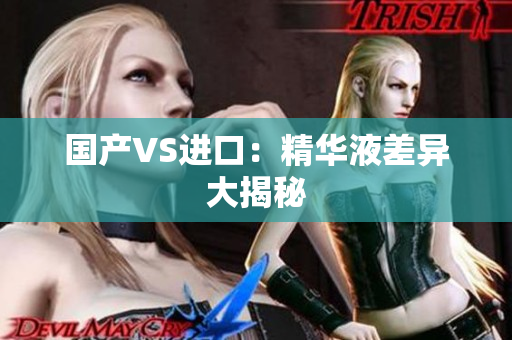 国产VS进口：精华液差异大揭秘