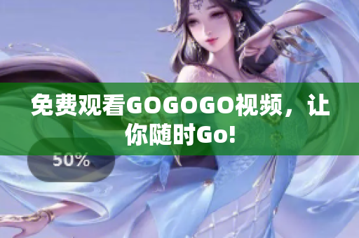 免费观看GOGOGO视频，让你随时Go!
