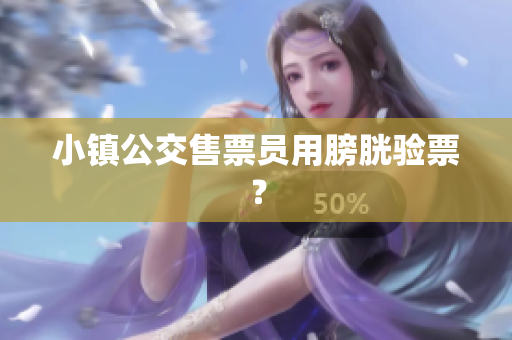 小镇公交售票员用膀胱验票？