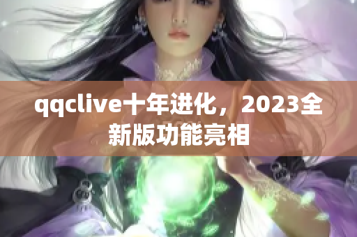 qqclive十年进化，2023全新版功能亮相