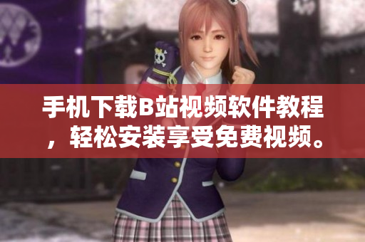 手机下载B站视频软件教程，轻松安装享受免费视频。