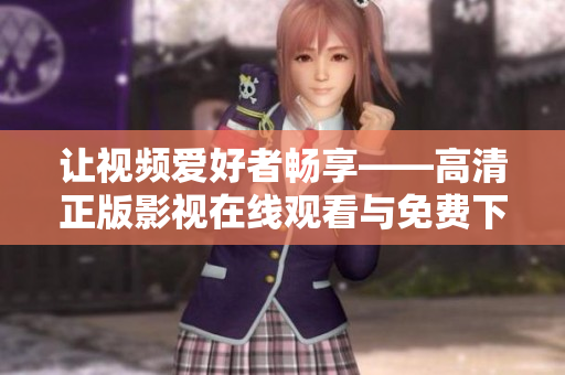 让视频爱好者畅享——高清正版影视在线观看与免费下载