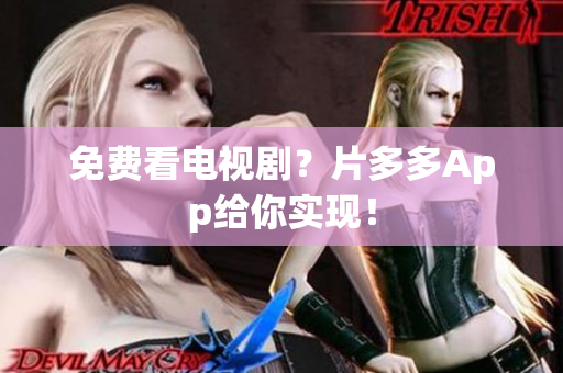 免费看电视剧？片多多App给你实现！