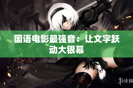 国语电影最强音：让文字跃动大银幕