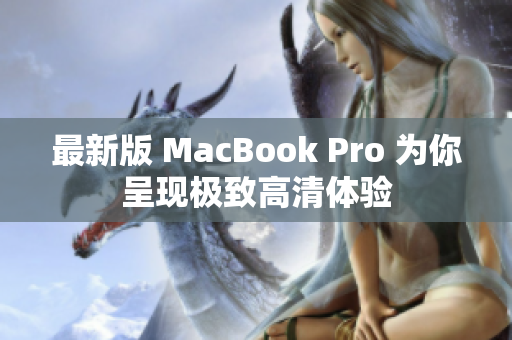 最新版 MacBook Pro 为你呈现极致高清体验