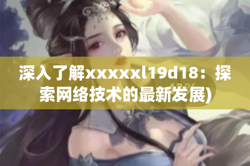 深入了解xxxxxl19d18：探索网络技术的最新发展)