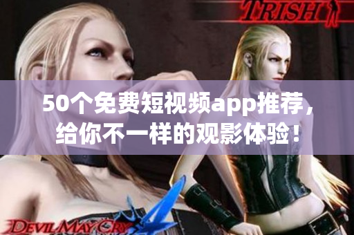 50个免费短视频app推荐，给你不一样的观影体验！