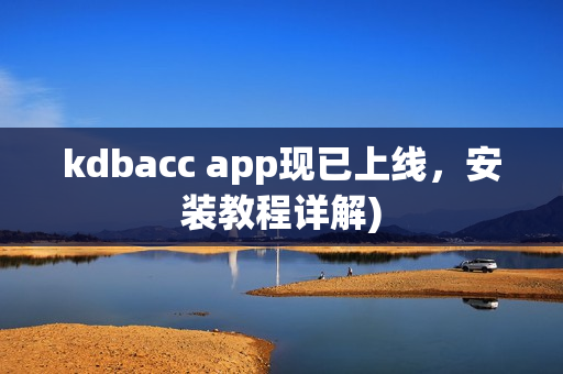 kdbacc app现已上线，安装教程详解)