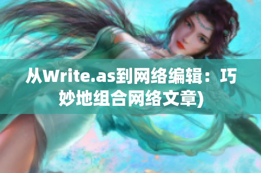 从Write.as到网络编辑：巧妙地组合网络文章)