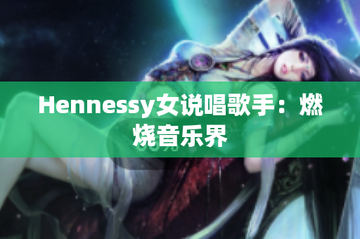 Hennessy女说唱歌手：燃烧音乐界