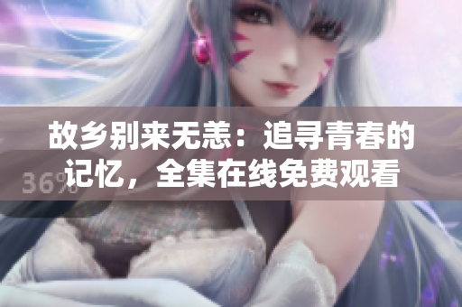 故乡别来无恙：追寻青春的记忆，全集在线免费观看