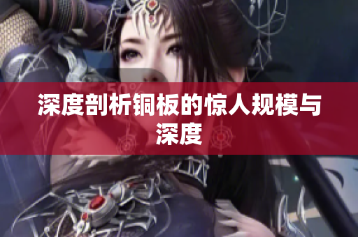 深度剖析铜板的惊人规模与深度