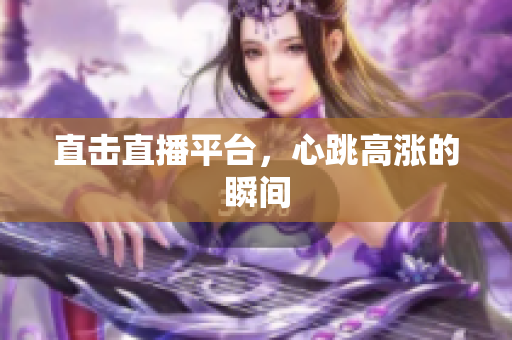 直击直播平台，心跳高涨的瞬间