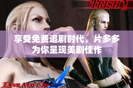 享受免费追剧时代，片多多为你呈现美剧佳作