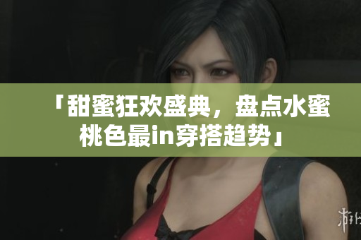 「甜蜜狂欢盛典，盘点水蜜桃色最in穿搭趋势」