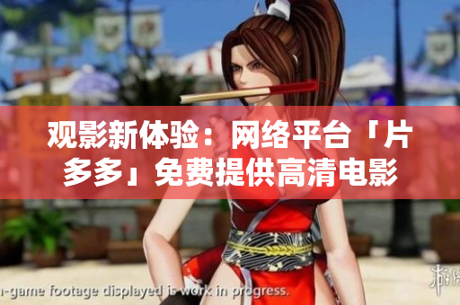 观影新体验：网络平台「片多多」免费提供高清电影