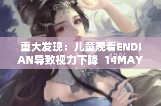 重大发现：儿童观看ENDIAN导致视力下降  14MAY12
