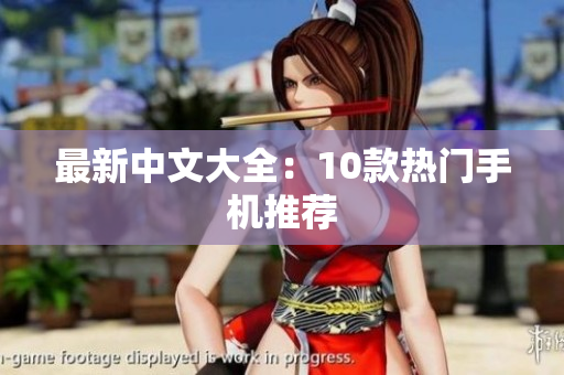 最新中文大全：10款热门手机推荐